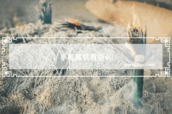 手机耳机有杂音解决方法