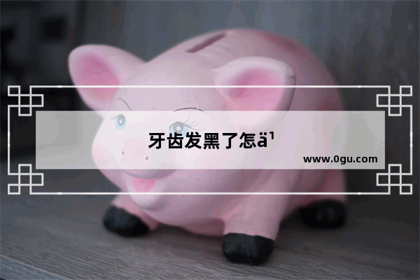 牙齿发黑了怎么办