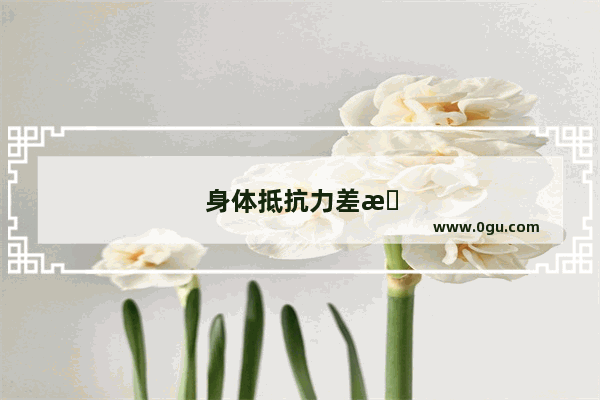 身体抵抗力差怎么办