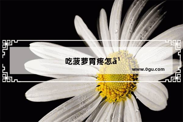 吃菠萝胃疼怎么办缓解