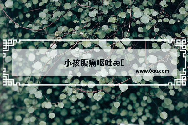 小孩腹痛呕吐怎么办最有效