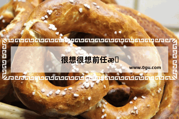 很想很想前任怎么办