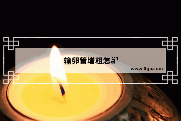 输卵管增粗怎么办