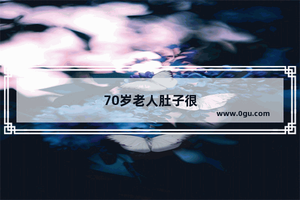 70岁老人肚子很膨胀很大是什么原因