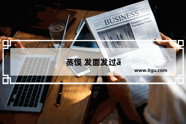 蒸馍 发面发过了 如何处置
