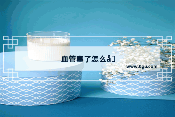血管塞了怎么办能治好吗