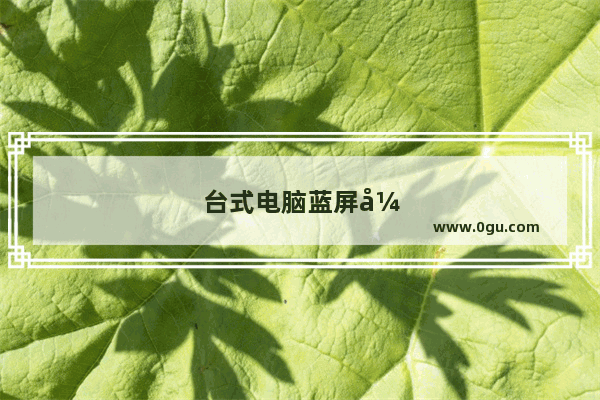 台式电脑蓝屏开不了机怎么办