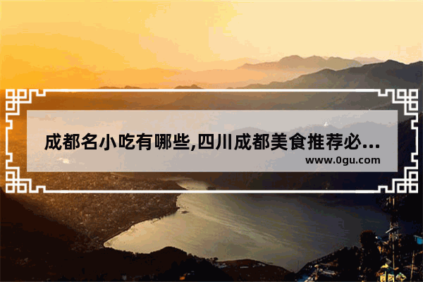 成都名小吃有哪些,四川成都美食推荐必吃的菜有哪些