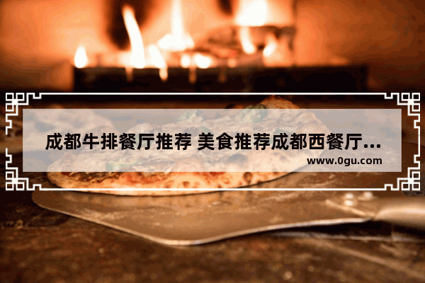 成都牛排餐厅推荐 美食推荐成都西餐厅排名榜第一