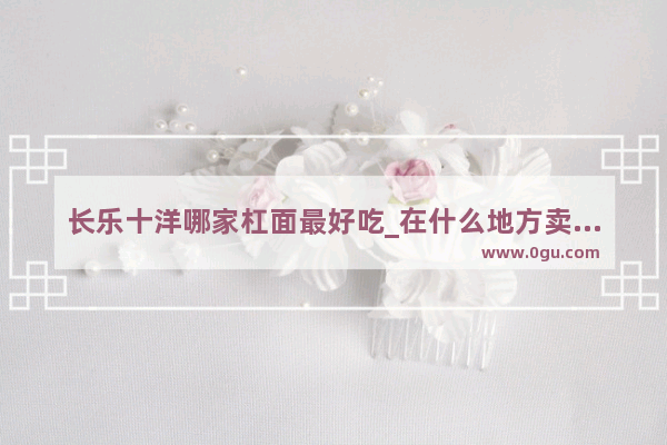 长乐十洋哪家杠面最好吃_在什么地方卖馒头最好