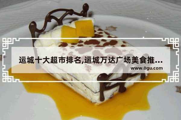 运城十大超市排名,运城万达广场美食推荐店铺有哪些呢