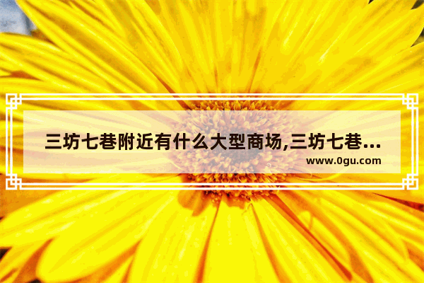 三坊七巷附近有什么大型商场,三坊七巷附近美食推荐店铺有哪些地方好吃