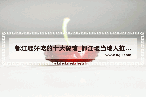 都江堰好吃的十大餐馆_都江堰当地人推荐的餐馆
