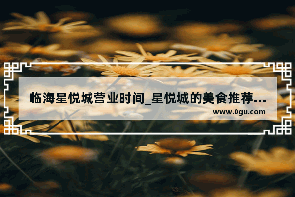 临海星悦城营业时间_星悦城的美食推荐排行第一是什么品牌