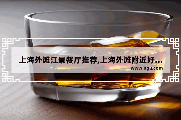 上海外滩江景餐厅推荐,上海外滩附近好吃的美食推荐一下地方有哪些餐厅