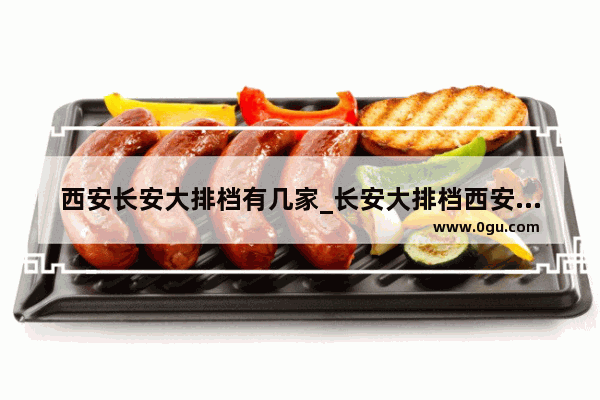 西安长安大排档有几家_长安大排档西安哪家环境最好