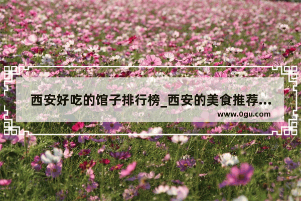西安好吃的馆子排行榜_西安的美食推荐有哪些好吃的菜