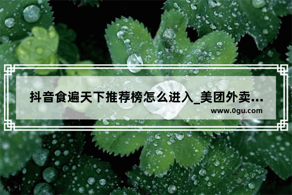 抖音食遍天下推荐榜怎么进入_美团外卖怎么选好吃的
