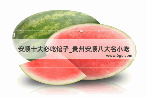 安顺十大必吃馆子_贵州安顺八大名小吃