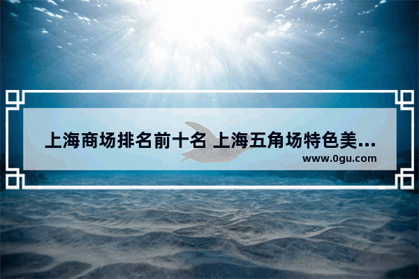 上海商场排名前十名 上海五角场特色美食推荐餐厅有哪些品牌好