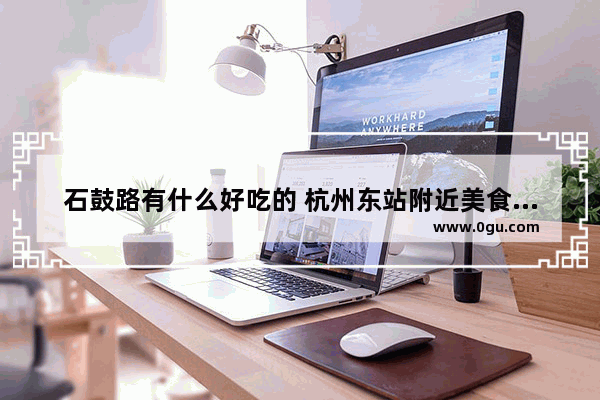 石鼓路有什么好吃的 杭州东站附近美食推荐海鲜店在哪里啊