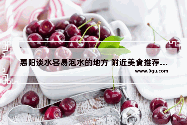 惠阳淡水容易泡水的地方 附近美食推荐地点惠州店铺有哪些地方可以吃辣