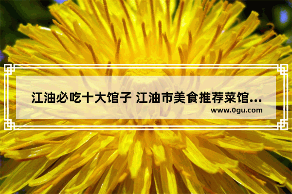 江油必吃十大馆子 江油市美食推荐菜馆有哪些地方好吃