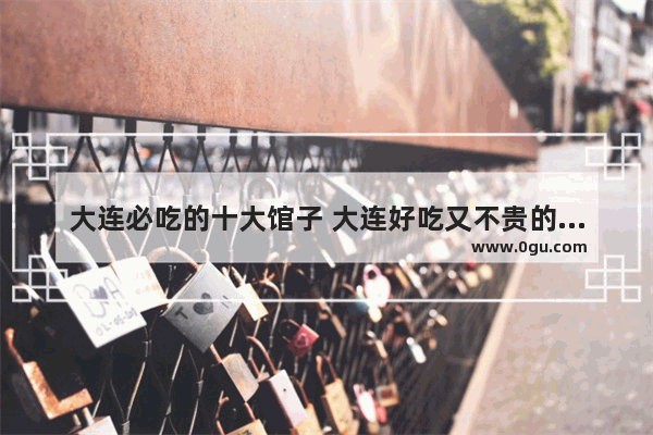 大连必吃的十大馆子 大连好吃又不贵的美食推荐店铺在哪个位置