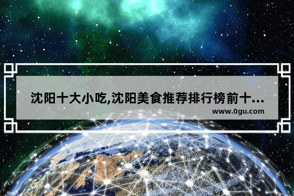 沈阳十大小吃,沈阳美食推荐排行榜前十名小吃有哪些品牌的店