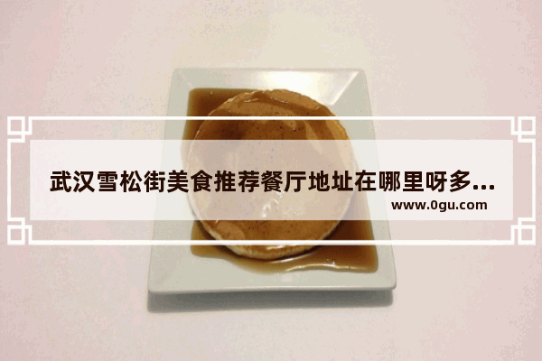 武汉雪松街美食推荐餐厅地址在哪里呀多少钱,武汉雪松街美食推荐餐厅地址在哪里呀多少钱