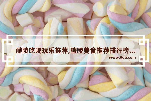 醴陵吃喝玩乐推荐,醴陵美食推荐排行榜第一名是什么店