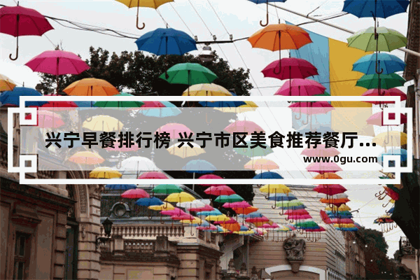 兴宁早餐排行榜 兴宁市区美食推荐餐厅在哪里啊多少钱