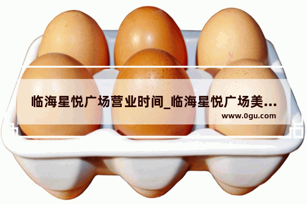 临海星悦广场营业时间_临海星悦广场美食推荐餐厅在几楼吃饭的