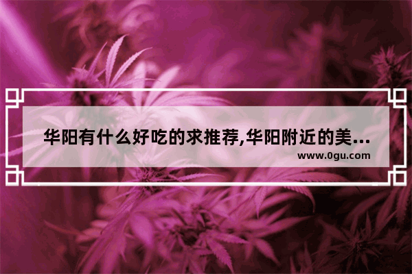 华阳有什么好吃的求推荐,华阳附近的美食推荐