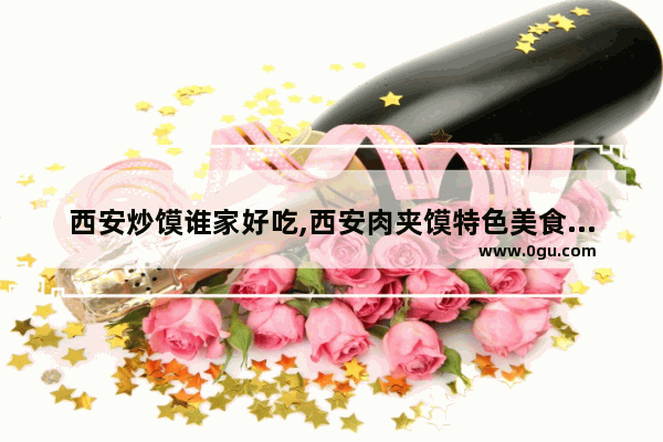 西安炒馍谁家好吃,西安肉夹馍特色美食推荐店有哪些地方可以吃