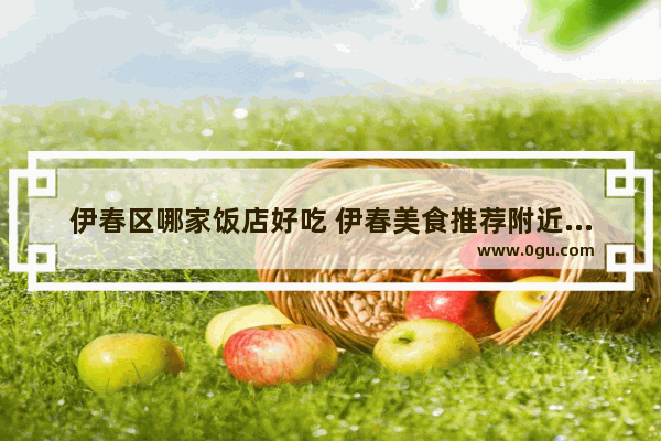 伊春区哪家饭店好吃 伊春美食推荐附近门店有哪些店