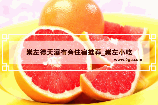 崇左德天瀑布旁住宿推荐_崇左小吃