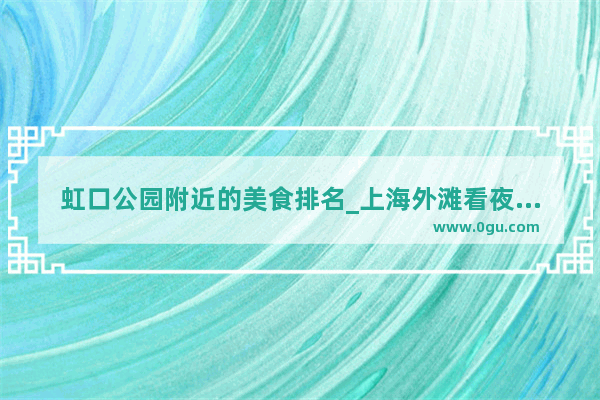 虹口公园附近的美食排名_上海外滩看夜景便宜实惠餐厅推荐