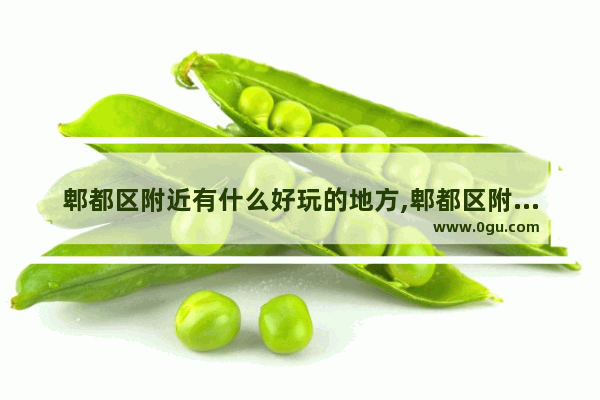 郫都区附近有什么好玩的地方,郫都区附近美食推荐店有哪些地方