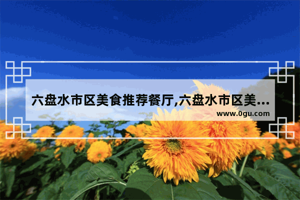 六盘水市区美食推荐餐厅,六盘水市区美食推荐餐厅