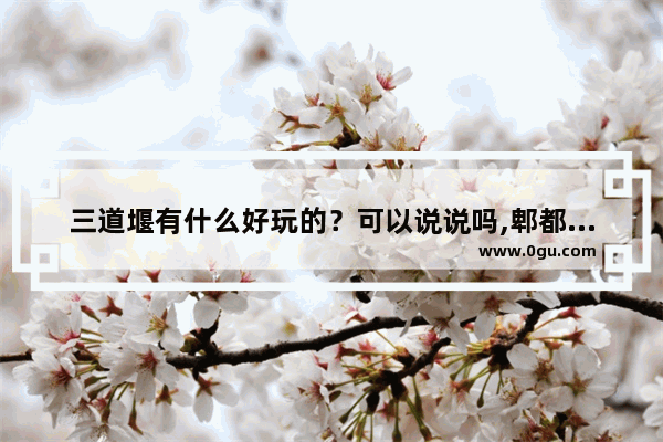 三道堰有什么好玩的？可以说说吗,郫都区三道堰美食推荐餐厅地址