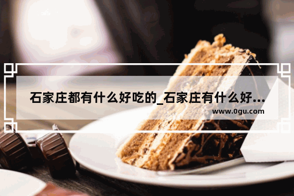 石家庄都有什么好吃的_石家庄有什么好吃的