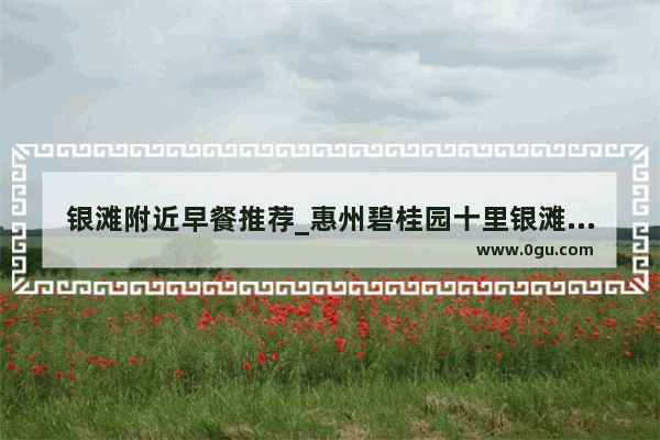 银滩附近早餐推荐_惠州碧桂园十里银滩吃饭攻略