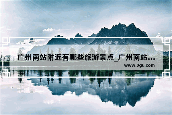 广州南站附近有哪些旅游景点_广州南站有可以停车过夜的车场吗