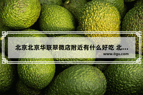 北京北京华联翠微店附近有什么好吃 北京路步行街美食推荐甜点店在哪儿啊多少钱一个