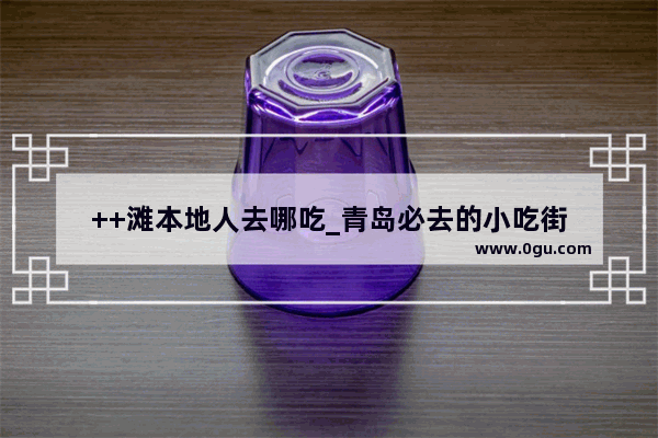 ++滩本地人去哪吃_青岛必去的小吃街