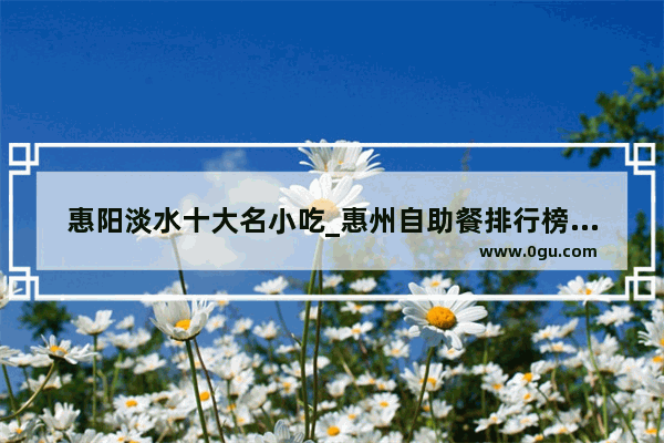 惠阳淡水十大名小吃_惠州自助餐排行榜前十名