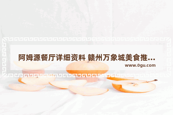 阿姆源餐厅详细资料 赣州万象城美食推荐餐厅有哪些品牌