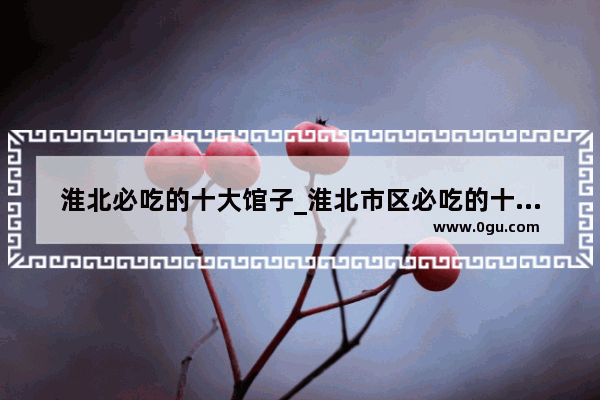 淮北必吃的十大馆子_淮北市区必吃的十大馆子