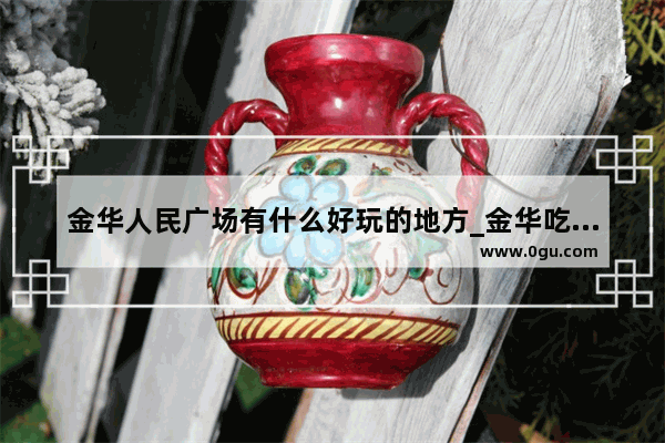 金华人民广场有什么好玩的地方_金华吃喝玩乐一体的地方